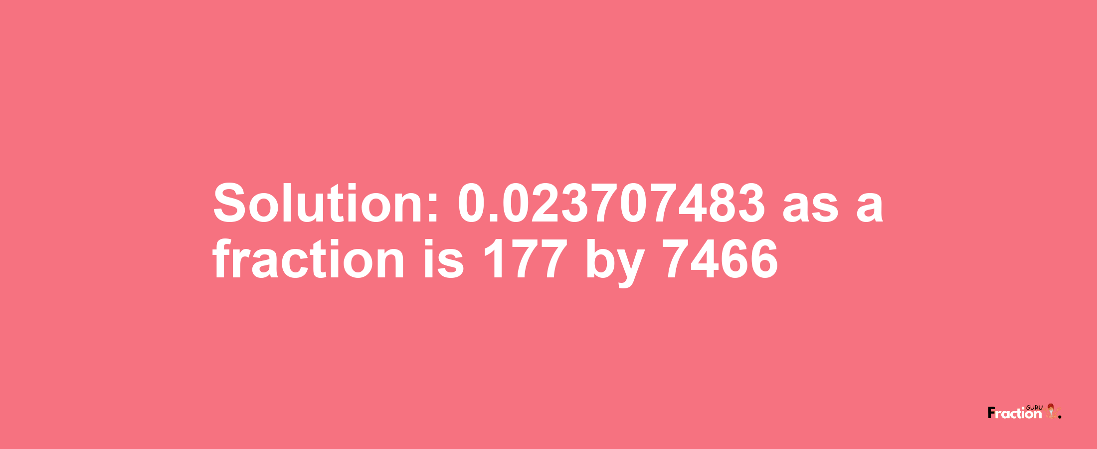 Solution:0.023707483 as a fraction is 177/7466